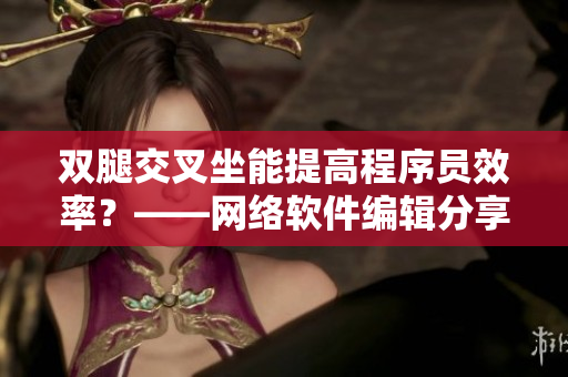 双腿交叉坐能提高程序员效率？——网络软件编辑分享