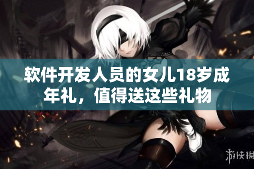 软件开发人员的女儿18岁成年礼，值得送这些礼物