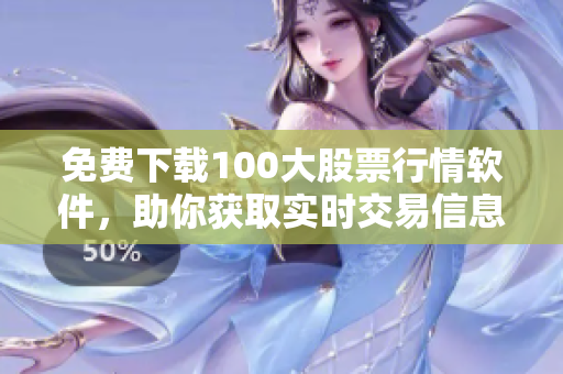免费下载100大股票行情软件，助你获取实时交易信息