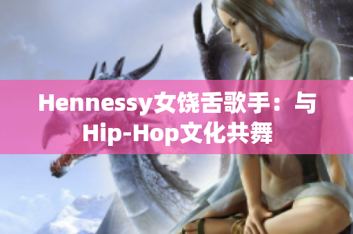 Hennessy女饶舌歌手：与Hip-Hop文化共舞