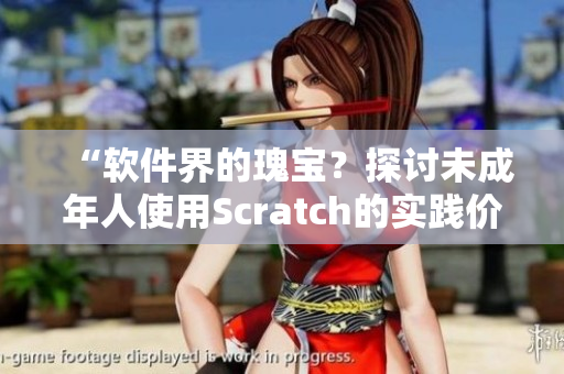 “软件界的瑰宝？探讨未成年人使用Scratch的实践价值”
