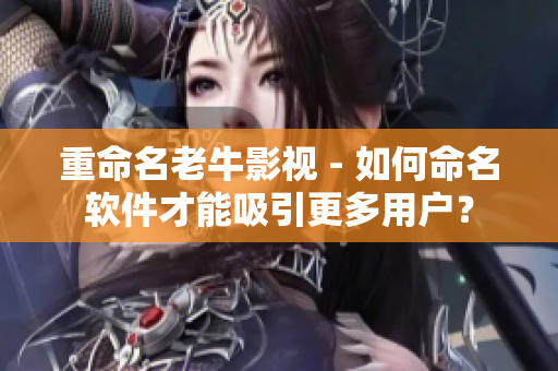 重命名老牛影视 - 如何命名软件才能吸引更多用户？
