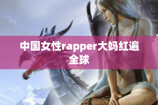 中国女性rapper大妈红遍全球
