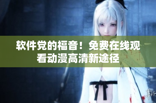 软件党的福音！免费在线观看动漫高清新途径