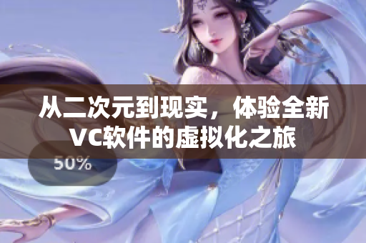从二次元到现实，体验全新VC软件的虚拟化之旅