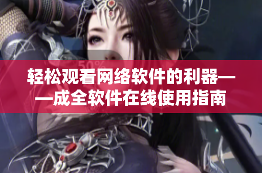 轻松观看网络软件的利器——成全软件在线使用指南