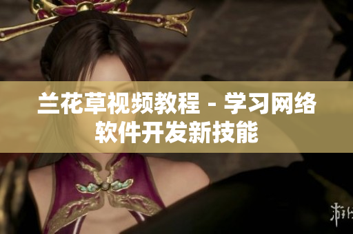 兰花草视频教程 - 学习网络软件开发新技能