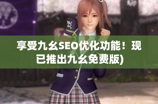 享受九幺SEO优化功能！现已推出九幺免费版)