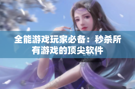 全能游戏玩家必备：秒杀所有游戏的顶尖软件