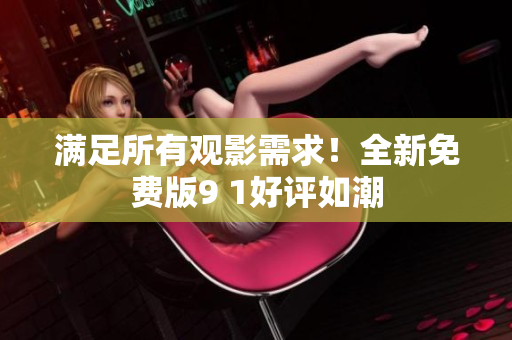 满足所有观影需求！全新免费版9 1好评如潮