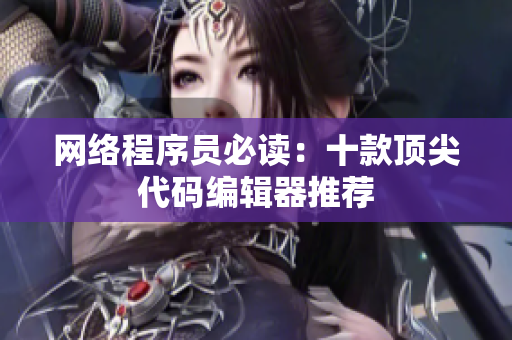 网络程序员必读：十款顶尖代码编辑器推荐