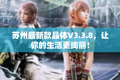 苏州最新款晶体V3.3.8，让你的生活更绚丽！