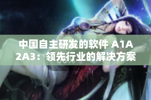 中国自主研发的软件 A1A2A3：领先行业的解决方案