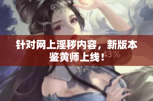 针对网上淫秽内容，新版本鉴黄师上线！