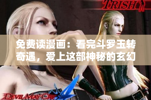 免费读漫画：看完斗罗玉转奇遇，爱上这部神秘的玄幻漫画