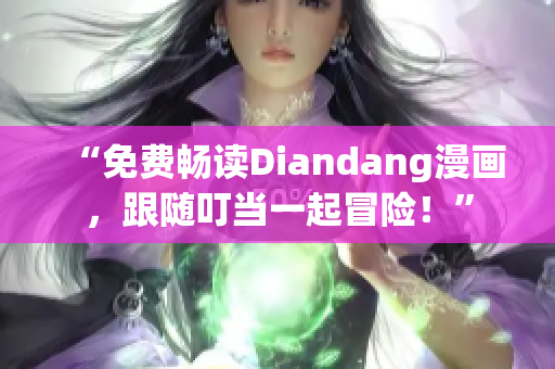 “免费畅读Diandang漫画，跟随叮当一起冒险！”
