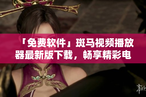 「免费软件」斑马视频播放器最新版下载，畅享精彩电影