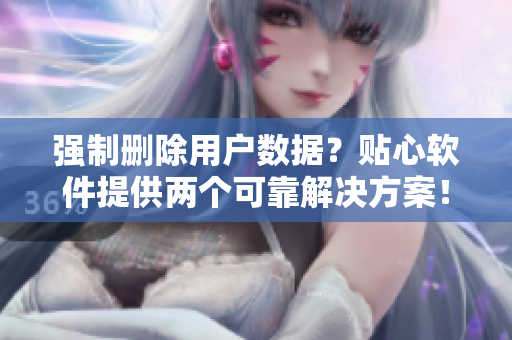 强制删除用户数据？贴心软件提供两个可靠解决方案！