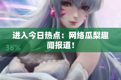 进入今日热点：网络瓜梨趣闻报道！