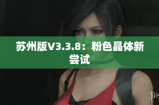 苏州版V3.3.8：粉色晶体新尝试