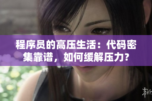 程序员的高压生活：代码密集靠谱，如何缓解压力？