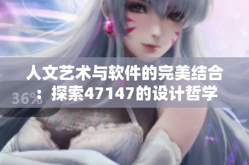 人文艺术与软件的完美结合：探索47147的设计哲学
