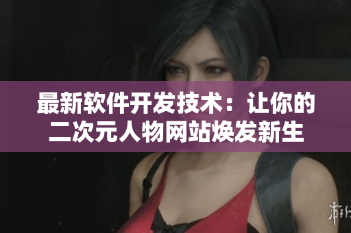 最新软件开发技术：让你的二次元人物网站焕发新生