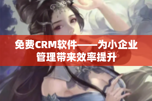免费CRM软件——为小企业管理带来效率提升