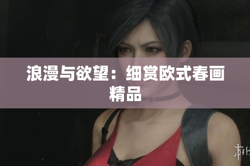 浪漫与欲望：细赏欧式春画精品