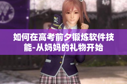 如何在高考前夕锻炼软件技能-从妈妈的礼物开始