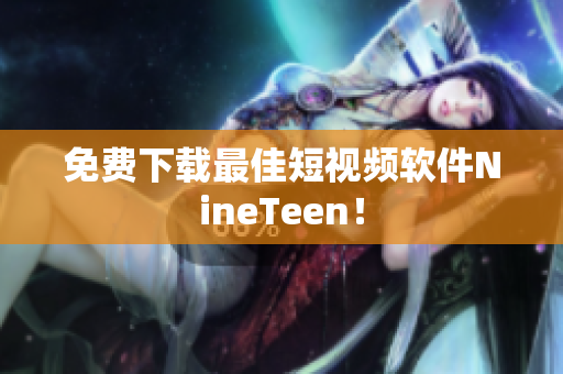 免费下载最佳短视频软件NineTeen！