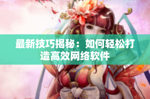 最新技巧揭秘：如何轻松打造高效网络软件