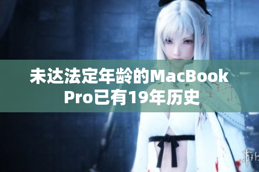 未达法定年龄的MacBook Pro已有19年历史