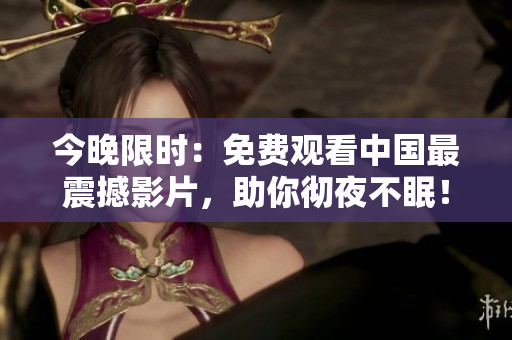 今晚限时：免费观看中国最震撼影片，助你彻夜不眠！