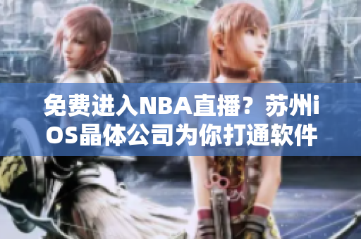 免费进入NBA直播？苏州iOS晶体公司为你打通软件通道