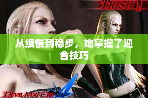 从缓慢到稳步，她掌握了迎合技巧