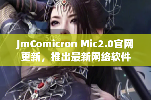 JmComicron Mic2.0官网更新，推出最新网络软件