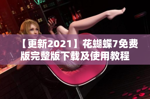 【更新2021】花蝴蝶7免费版完整版下载及使用教程