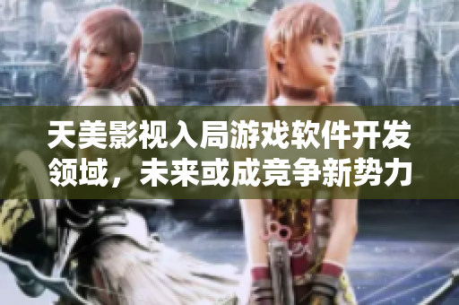 天美影视入局游戏软件开发领域，未来或成竞争新势力