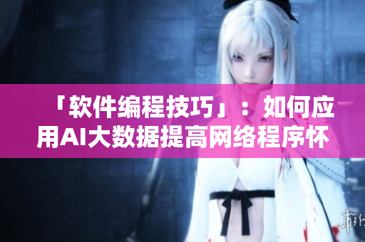 「软件编程技巧」：如何应用AI大数据提高网络程序怀孕概率