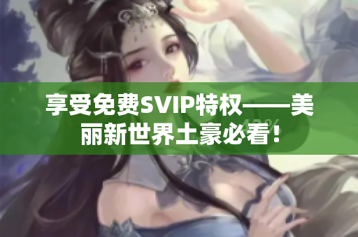 享受免费SVIP特权——美丽新世界土豪必看！