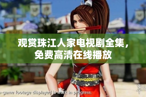 观赏珠江人家电视剧全集，免费高清在线播放