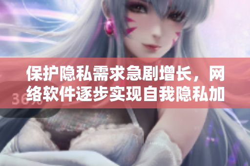 保护隐私需求急剧增长，网络软件逐步实现自我隐私加密
