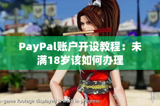 PayPal账户开设教程：未满18岁该如何办理