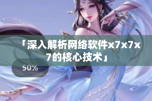 「深入解析网络软件x7x7x7的核心技术」