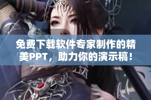 免费下载软件专家制作的精美PPT，助力你的演示稿！