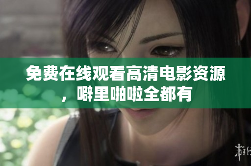 免费在线观看高清电影资源，噼里啪啦全都有