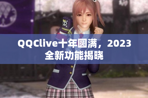 QQClive十年圆满，2023全新功能揭晓