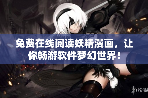 免费在线阅读妖精漫画，让你畅游软件梦幻世界！