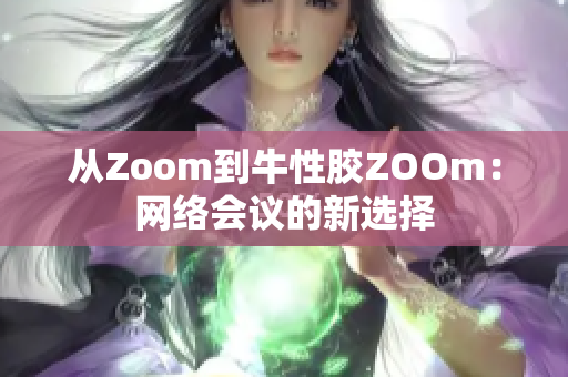 从Zoom到牛性胶ZOOm：网络会议的新选择